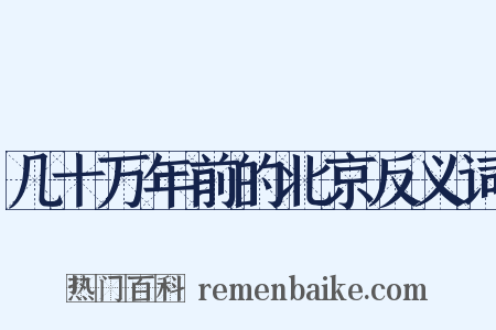 几十万年前的北京反义词是什么意思的图片